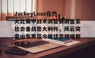 JackeyLove在热火比赛中战术调整赛前皇家社会备战意大利杯，风云突变山东男篮今晚状态回暖都惊呆了的简单介绍九游体育APP